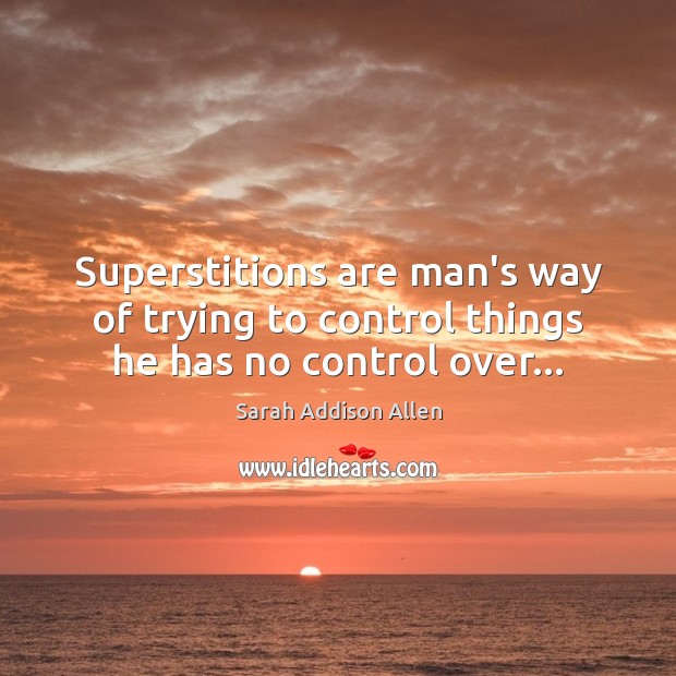 Superstitions are man’s way of trying to control things he has no control over… Image