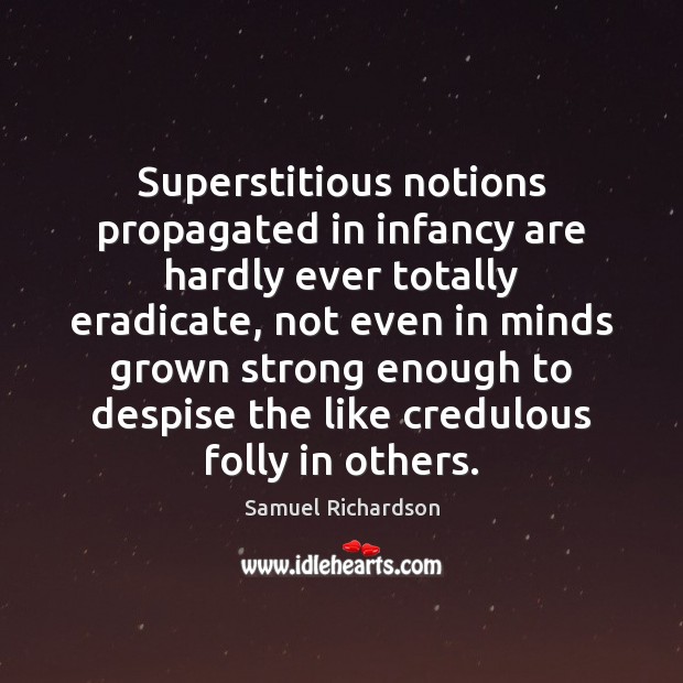 Superstitious notions propagated in infancy are hardly ever totally eradicate, not even Samuel Richardson Picture Quote