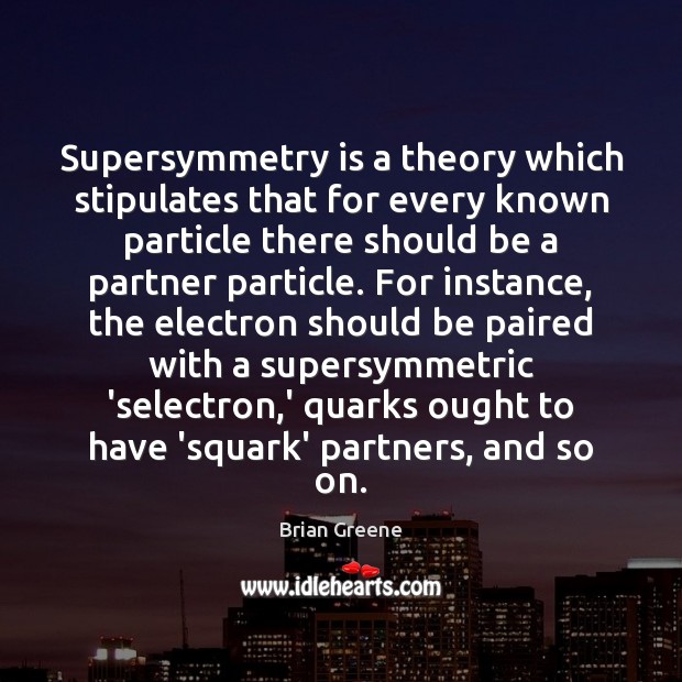 Supersymmetry is a theory which stipulates that for every known particle there Brian Greene Picture Quote