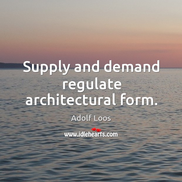 Supply and demand regulate architectural form. Adolf Loos Picture Quote