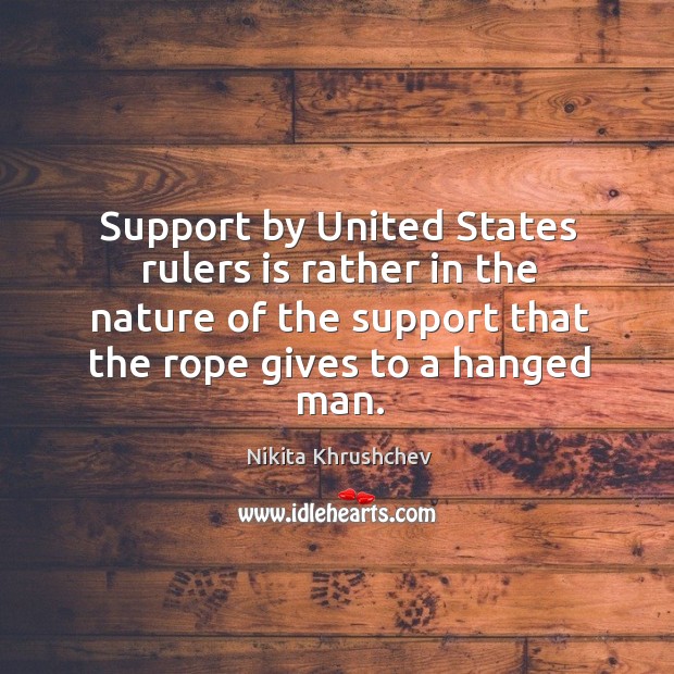 Support by united states rulers is rather in the nature of the support that the rope gives to a hanged man. Image