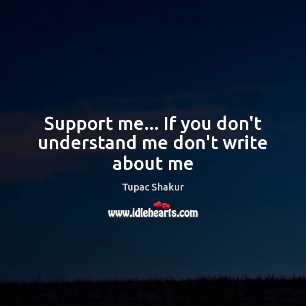 Support me… If you don’t understand me don’t write about me Tupac Shakur Picture Quote