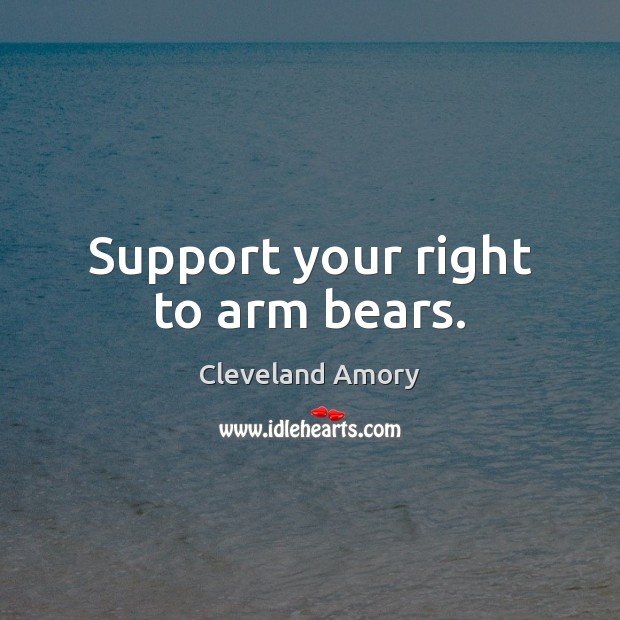 Support your right to arm bears. Cleveland Amory Picture Quote