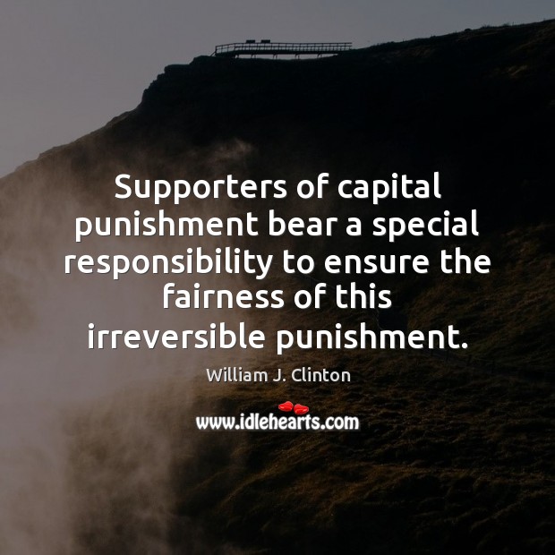 Supporters of capital punishment bear a special responsibility to ensure the fairness William J. Clinton Picture Quote