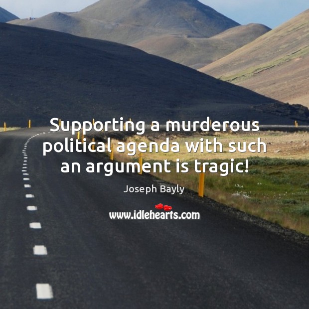 Supporting a murderous political agenda with such an argument is tragic! Joseph Bayly Picture Quote