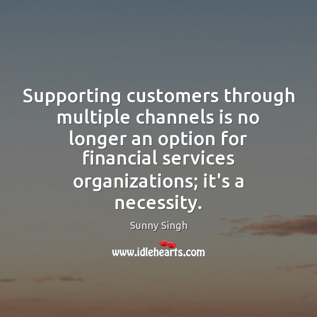 Supporting customers through multiple channels is no longer an option for financial Sunny Singh Picture Quote