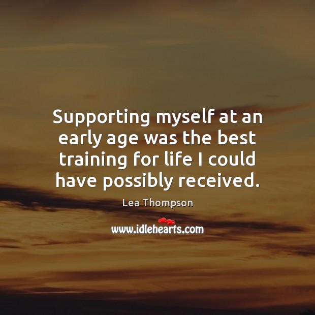 Supporting myself at an early age was the best training for life Lea Thompson Picture Quote