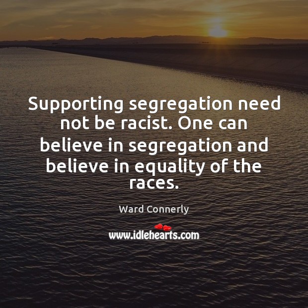 Supporting segregation need not be racist. One can believe in segregation and Image