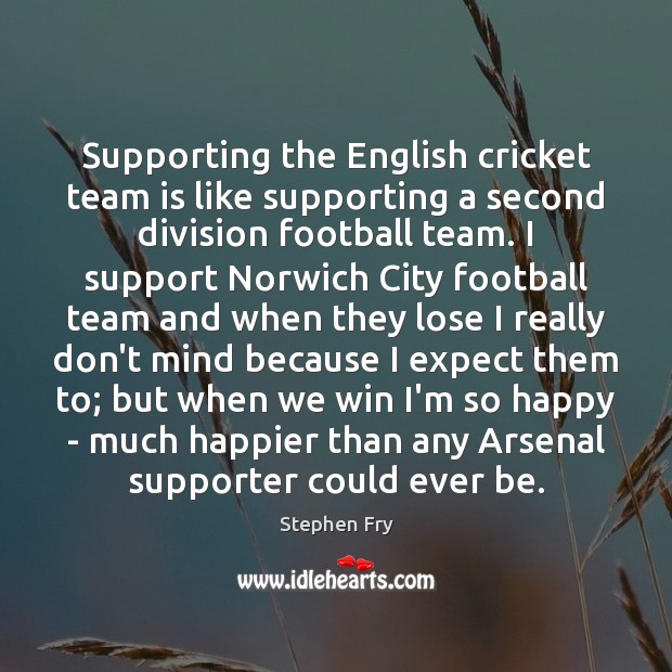 Supporting the English cricket team is like supporting a second division football Stephen Fry Picture Quote