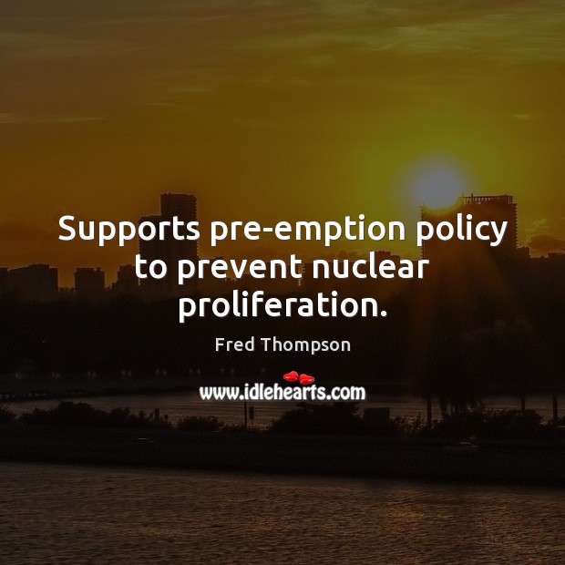 Supports pre-emption policy to prevent nuclear proliferation. Fred Thompson Picture Quote