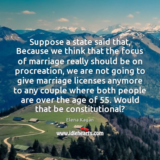 Suppose a state said that, Because we think that the focus of Elena Kagan Picture Quote