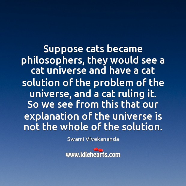 Suppose cats became philosophers, they would see a cat universe and have Swami Vivekananda Picture Quote