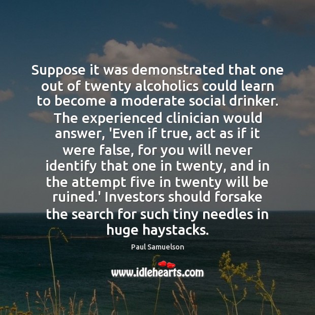 Suppose it was demonstrated that one out of twenty alcoholics could learn Paul Samuelson Picture Quote