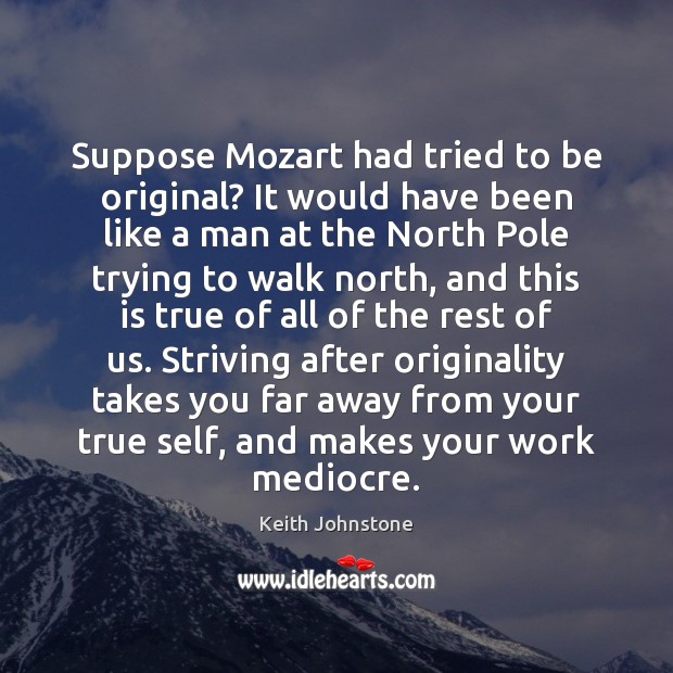 Suppose Mozart had tried to be original? It would have been like Image