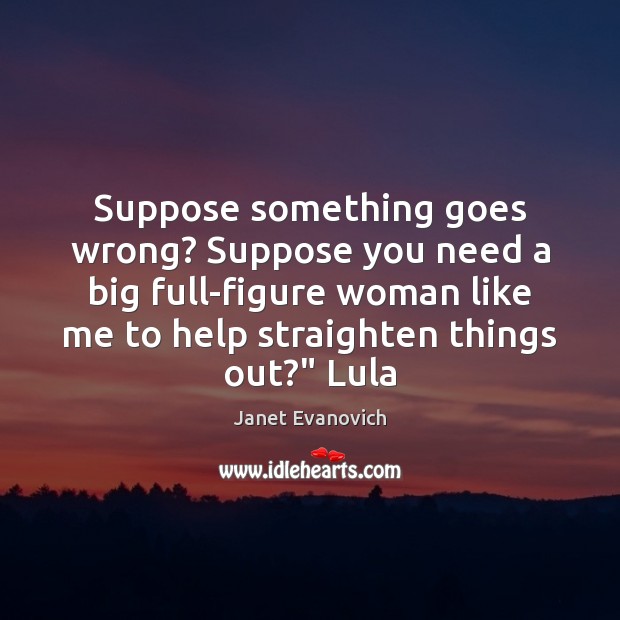 Suppose something goes wrong? Suppose you need a big full-figure woman like Janet Evanovich Picture Quote