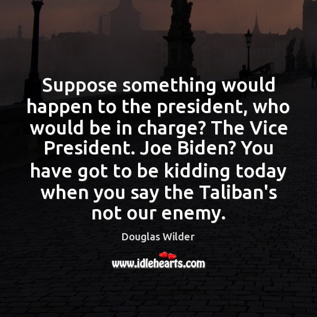 Suppose something would happen to the president, who would be in charge? Douglas Wilder Picture Quote