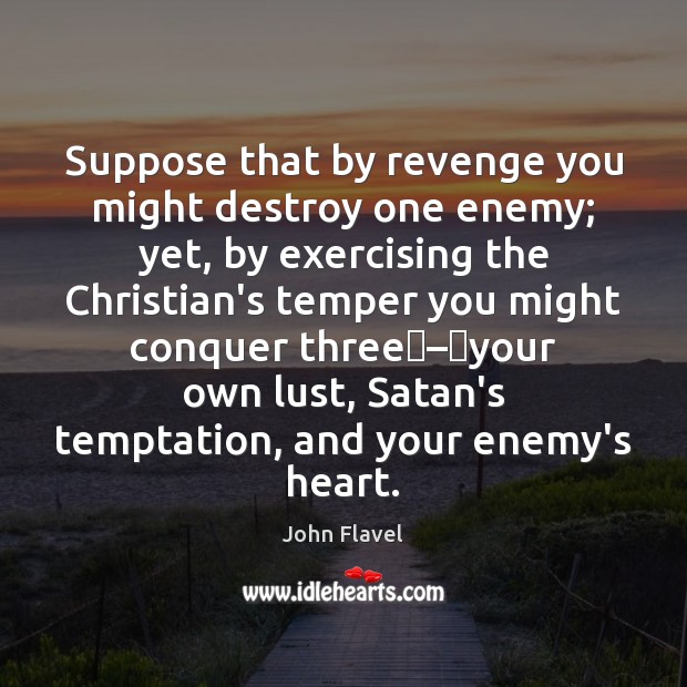 Suppose that by revenge you might destroy one enemy; yet, by exercising John Flavel Picture Quote