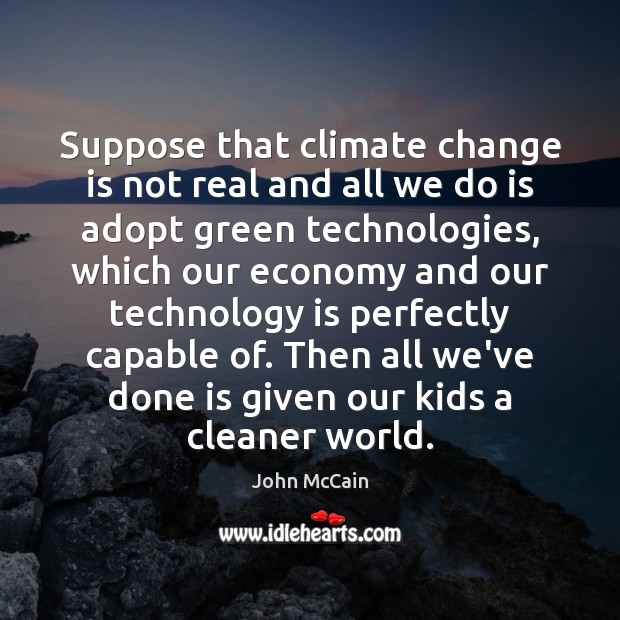 Suppose that climate change is not real and all we do is John McCain Picture Quote