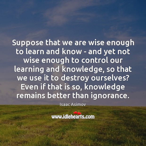 Suppose that we are wise enough to learn and know – and Image