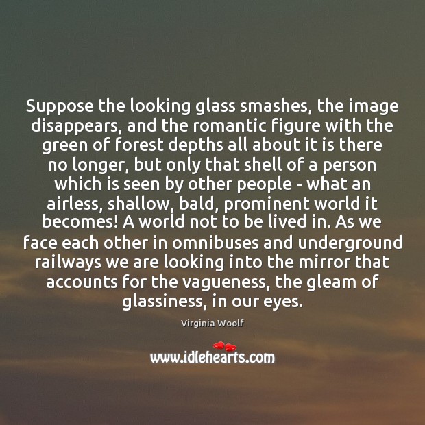 Suppose the looking glass smashes, the image disappears, and the romantic figure Virginia Woolf Picture Quote