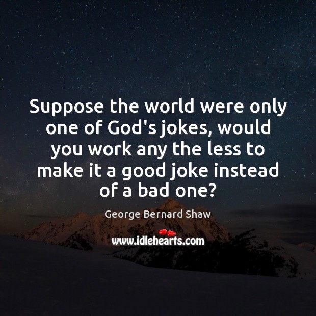 Suppose the world were only one of God’s jokes, would you work George Bernard Shaw Picture Quote