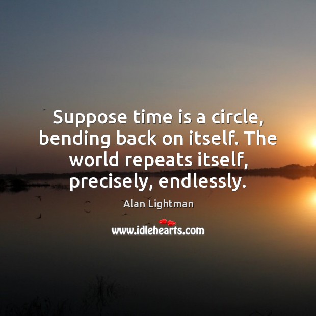 Suppose time is a circle, bending back on itself. The world repeats Time Quotes Image