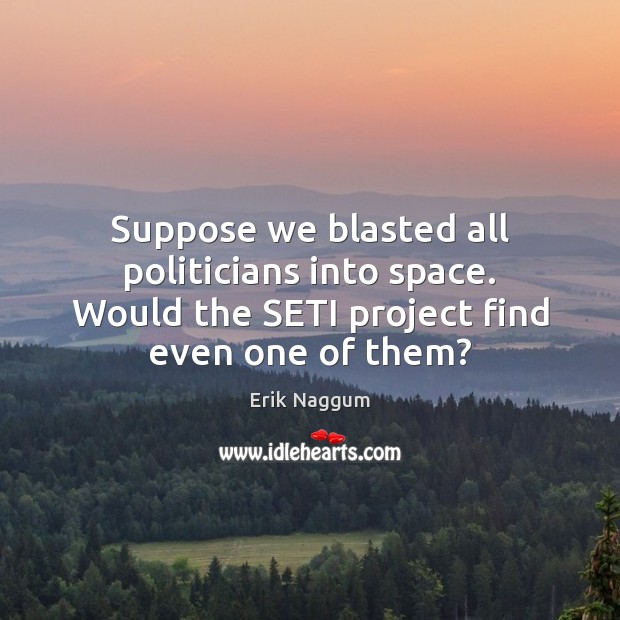 Suppose we blasted all politicians into space. Would the SETI project find Image