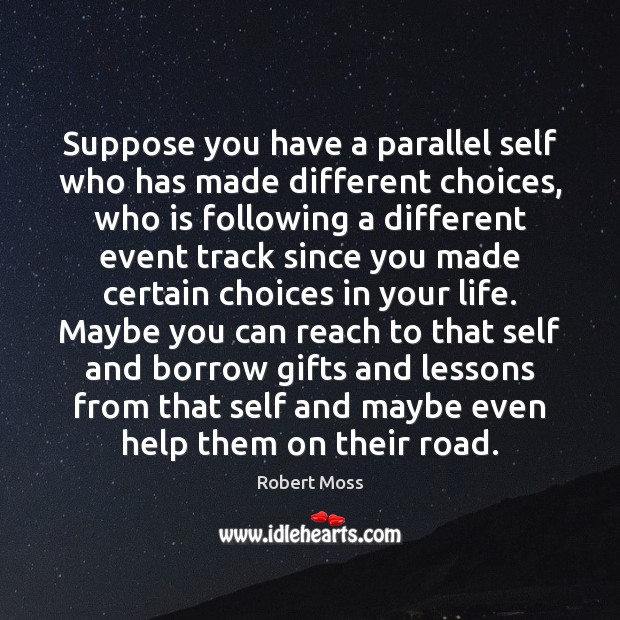 Suppose you have a parallel self who has made different choices, who Robert Moss Picture Quote