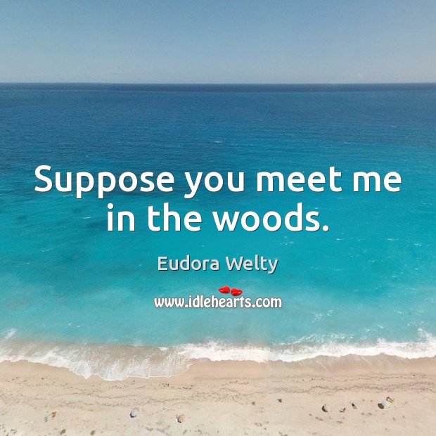 Suppose you meet me in the woods. Image