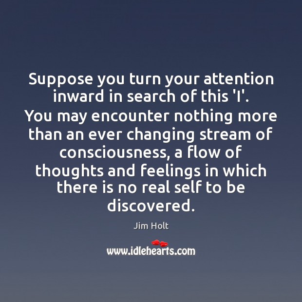 Suppose you turn your attention inward in search of this ‘I’. You Jim Holt Picture Quote