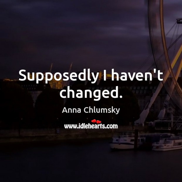 Supposedly I haven’t changed. Anna Chlumsky Picture Quote