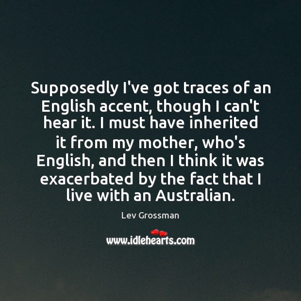 Supposedly I’ve got traces of an English accent, though I can’t hear Image