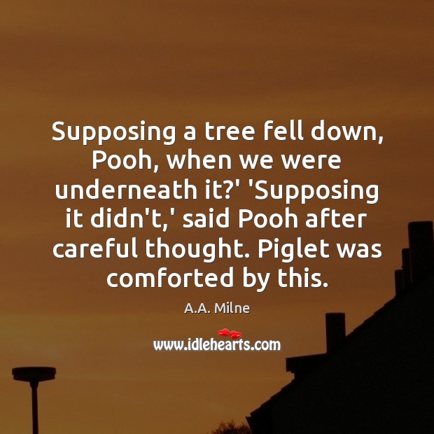 Supposing a tree fell down, Pooh, when we were underneath it?’ A.A. Milne Picture Quote