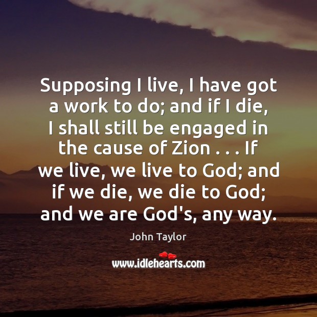 Supposing I live, I have got a work to do; and if John Taylor Picture Quote