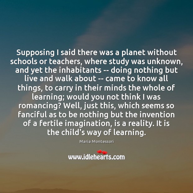 Supposing I said there was a planet without schools or teachers, where Image