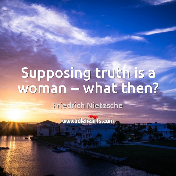 Supposing truth is a woman — what then? Friedrich Nietzsche Picture Quote