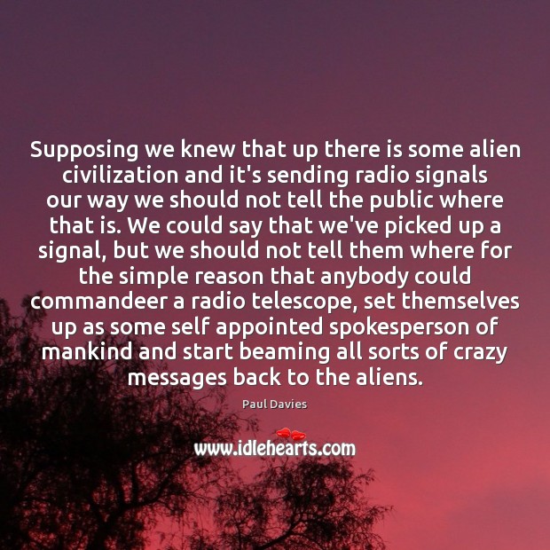 Supposing we knew that up there is some alien civilization and it’s Paul Davies Picture Quote