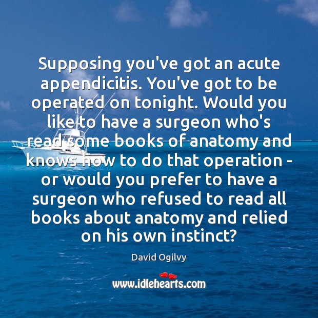 Supposing you’ve got an acute appendicitis. You’ve got to be operated on David Ogilvy Picture Quote