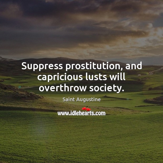 Suppress prostitution, and capricious lusts will overthrow society. Saint Augustine Picture Quote