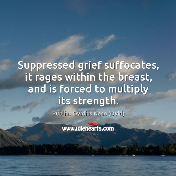Suppressed grief suffocates, it rages within the breast, and is forced to multiply its strength. Image