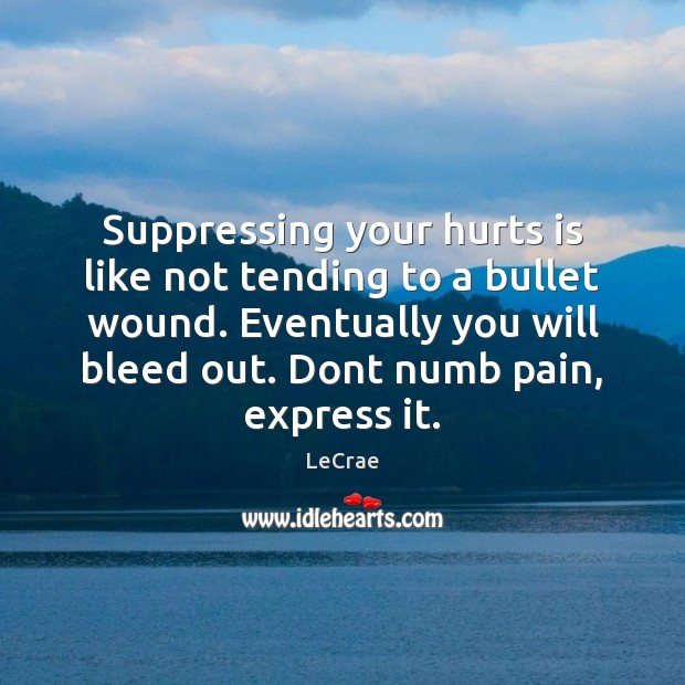 Suppressing your hurts is like not tending to a bullet wound. Eventually Image