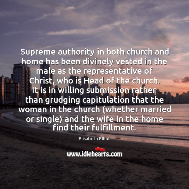 Supreme authority in both church and home has been divinely vested in Elisabeth Elliot Picture Quote
