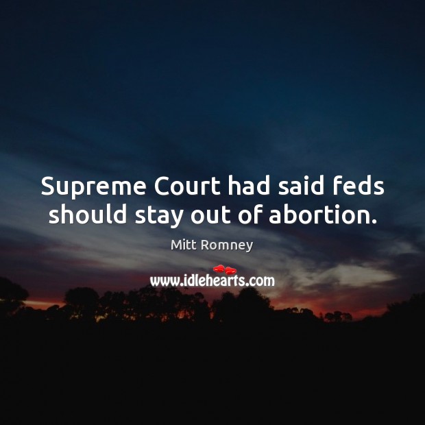 Supreme Court had said feds should stay out of abortion. Mitt Romney Picture Quote