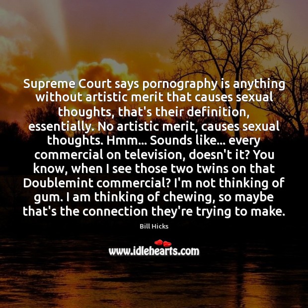 Supreme Court says pornography is anything without artistic merit that causes sexual Bill Hicks Picture Quote
