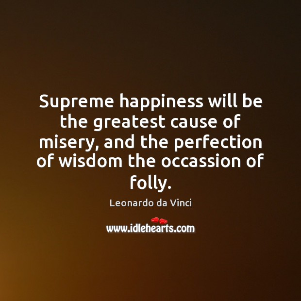 Supreme happiness will be the greatest cause of misery, and the perfection Leonardo da Vinci Picture Quote