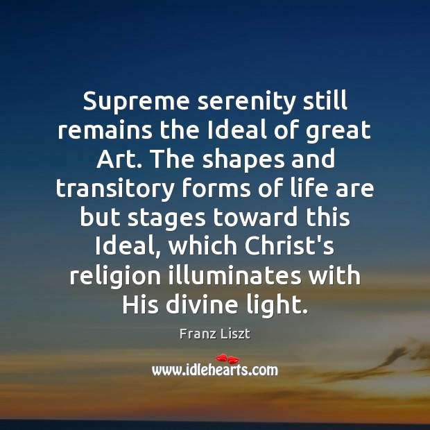 Supreme serenity still remains the Ideal of great Art. The shapes and 