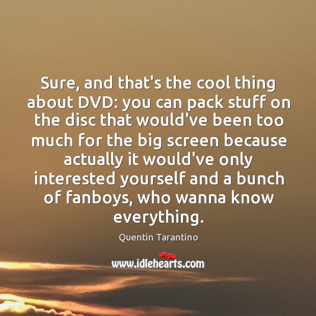 Sure, and that’s the cool thing about DVD: you can pack stuff Quentin Tarantino Picture Quote