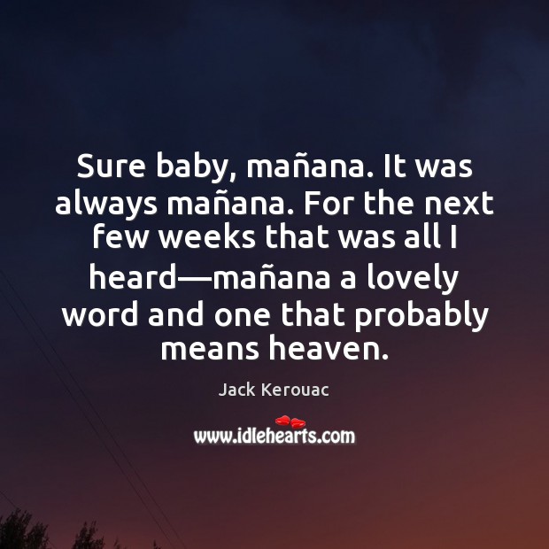 Sure baby, mañana. It was always mañana. For the next Jack Kerouac Picture Quote