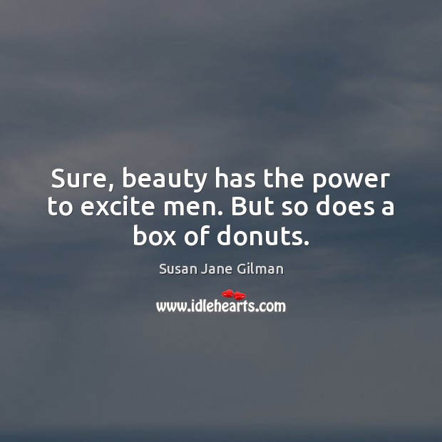 Sure, beauty has the power to excite men. But so does a box of donuts. Susan Jane Gilman Picture Quote