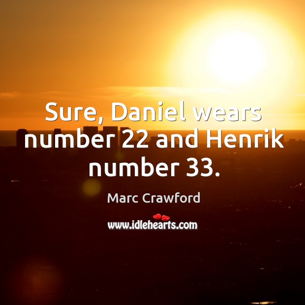 Sure, Daniel wears number 22 and Henrik number 33. Marc Crawford Picture Quote